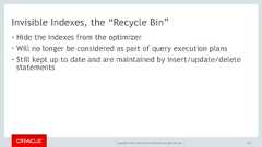 Copyright © 2017, Oracle and/or its affiliates. All rights reserved. |Invisible Indexes, the “Recycle Bin”• Hide the indexes from the optimizer• Will no longer be considered as part of query execution plans• Still kept up to date and are maintained by insert/update/deletestatements152 