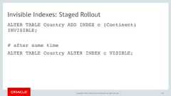 Copyright © 2017, Oracle and/or its affiliates. All rights reserved. |Invisible Indexes: Staged RolloutALTER TABLE Country ADD INDEX c (Continent)INVISIBLE;# after some timeALTER TABLE Country ALTER INDEX c VISIBLE;154 