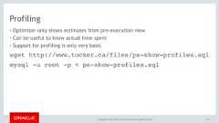 Copyright © 2017, Oracle and/or its affiliates. All rights reserved. |Profiling• Optimizer only shows estimates from pre-execution view• Can be useful to know actual time spent• Support for profiling is only very basic161wget http://www.tocker.ca/files/ps-show-profiles.sqlmysql -u root -p < ps-show-profiles.sql 