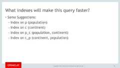 Copyright © 2017, Oracle and/or its affiliates. All rights reserved. |What indexes will make this query faster?• Some Suggestions:– Index on p (population)– Index on c (continent)– Index on p_c (population, continent)– Index on c_p (continent, population)26 