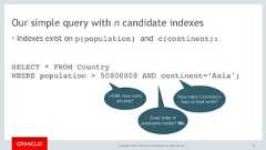 Copyright © 2017, Oracle and/or its affiliates. All rights reserved. |Our simple query with n candidate indexes• Indexes exist on p(population) and c(continent):70SELECT * FROM Country WHERE population > 50000000 AND continent=‘Asia';>50M, how manyare less?How many countries inAsia vs total world?Does order ofpredicates matter? No. 