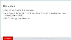 Copyright © 2017, Oracle and/or its affiliates. All rights reserved. |Use cases• Can be used as in this example• Also beneficial in join conditions (join through covering index onintermediate table)• Useful in aggregate queries87 