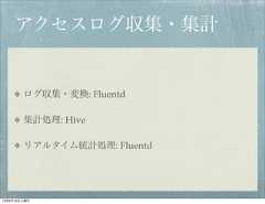 アクセスログ収集・集計        ログ収集・変換: Fluentd        集計処理: Hive        リアルタイム統計処理: Fluentd12年8月18日土曜日 
