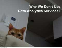 Why We Don't Use              Data Analytics Services?12年8月18日土曜日 