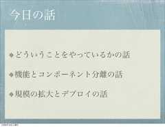 今日の話        どういうことをやっているかの話        機能とコンポーネント分離の話        規模の拡大とデプロイの話12年8月18日土曜日 