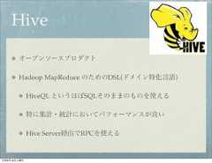 Hive        オープンソースプロダクト        Hadoop MapReduce のためのDSL(ドメイン特化言語)              HiveQL というほぼSQLそのままのものを使える              特に集計・統計においてパフォーマンスが良い              Hive Server経由でRPCを使える12年8月18日土曜日 
