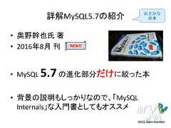 詳解MySQL5.7の紹介• 奥野幹也氏 著• 2016年8月 刊• MySQL 5.7の進化部分だけに絞った本• 背景の説明もしっかりなので、「MySQLInternals」な入門書としてもオススメNEW!!おさかなの本 