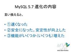 MySQL 5.7 進化の内容言い換えると、• ①速くなった• ②安全になった。安定性が向上した• ③機能がいくつか（いくつも）増えた 