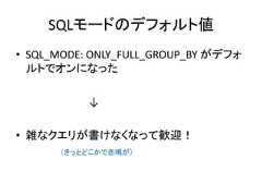 • SQL_MODE: ONLY_FULL_GROUP_BY がデフォルトでオンになった↓• 雑なクエリが書けなくなって歓迎！（きっとどこかで悲鳴が）SQLモードのデフォルト値 