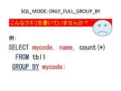 例：SELECT mycode, name, count(*)FROM tbl1GROUP BY mycode;SQL_MODE: ONLY_FULL_GROUP_BYこんなクエリを書いていませんか？ 