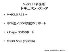 MySQL5.7新機能：ドキュメントストアMySQL 5.7 Reference manual• MySQL 5.7.12 ～• JSON型／JSON関数のサポート• X Plugin: 33060ポート• MySQL Shell (mysqlsh) 