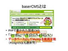 baserCMSとは• PHPで書かれた国産CMS• 「コーポレートサイトにちょうどいい」• データベースとしてMySQLを使用可能（PostgreSQLも選択可） 
