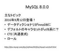 MySQL 8.0.0主なトピック2016年9月12日登場！• データディクショナリがInnoDBに• デフォルトのキャラセットがutf8系に？• CTE（共通表式)• ロールhttp://dev.mysql.com/doc/refman/8.0/en/mysql-nutshell.html 
