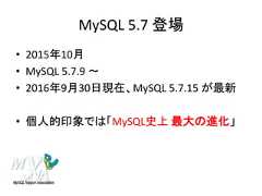 MySQL 5.7 登場• 2015年10月• MySQL 5.7.9 ～• 2016年9月30日現在、MySQL 5.7.15 が最新• 個人的印象では「MySQL史上 最大の進化」 