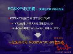 POSIX中心主義 ― 実践②交換可能性担保POSIXの範囲で実現できないものバイナリ処理（非現実的処理速度なため）ネットワーク処理（コマンドが無く、原理的に不可）一定条件の元、POSIX外コマンドを認める。23 