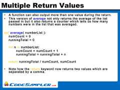 Multiple Return Values• A function can also output more than one value during the return.• This version of average not only returns the average of the listpassed in but it also returns a counter which tells us how manynumbers were in the list that was averaged.def average( numberList ):numCount = 0runningTotal = 0for n in numberList:numCount = numCount + 1runningTotal = runningTotal + nreturn runningTotal / numCount, numCount• Note how the return keyword now returns two values which areseparated by a comma. 