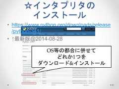 ☆インタプリタの インストール • https://www.python.org/downloads/release /python-341/ • ↑最新版@2014-08-28 40 OS等の都合に併せて どれか1つを ダウンロード&インストール  