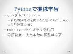 Pythonで機械学習 • ランダムフォレスト o多数の決定木を用いた分類アルゴリズム o並列計算に向く • scikit-learnライブラリを利用 • 分類粒度・決定木数の調整は必要 71  
