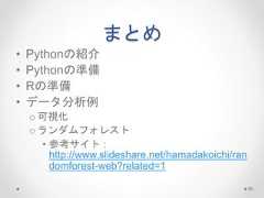 まとめ • Pythonの紹介 • Pythonの準備 • Rの準備 • データ分析例 o 可視化 o ランダムフォレスト • 参考サイト： http://www.slideshare.net/hamadakoichi/ran domforest-web?related=1 76  