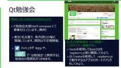 Qt勉強会https://qt-users.connpass.com/> IT勉強会支援Siteの connpass にて募集を行っています。(無料)> 東京/名古屋で、毎月(第3土曜)に開催しています。関西は不定期開催。> ハッシュタグ #qtjp や、で” Qt勉強会” と検索すると勉強会の雰囲気がつかめます。Qt 名古屋勉強会 7/27開催！<プチセミナー実施予定>> Yoctoを使用してBoot2Qtをraspberry pi用に構築してみよう。> Qt Creatorを使用して、raspberry piで動作するQtアプリのリモートデバックをしてみよう。 