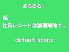 あるある①‘社員レコードは論理削除で...default_scope 