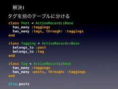 解決1タグを別のテーブルに分けるclass Post < ActiveRecord::Basehas_many :taggingshas_many :tags, through: :taggingsendclass Tagging < ActiveRecord::Basebelongs_to :postbelongs_to :tagendclass Tag < ActiveRecord::Basehas_many :taggingshas_many :posts, through: :taggingsend@tag.posts 