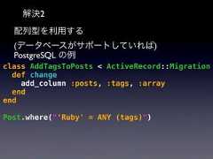 解決2配列型を利用する(データベースがサポートしていれば)PostgreSQL の例class AddTagsToPosts < ActiveRecord::Migrationdef changeadd_column :posts, :tags, :arrayendendPost.where("'Ruby' = ANY (tags)") 