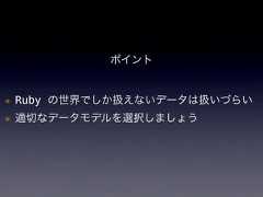 ポイント*Ruby の世界でしか扱えないデータは扱いづらい*適切なデータモデルを選択しましょう 