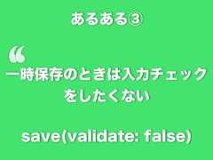 あるある③‘一時保存のときは入力チェックをしたくないsave(validate: false) 