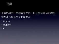 問題その他のデータ形式をサポートしたくなった場合、似たようなメソッドが並ぶas_csv* as_json...* 