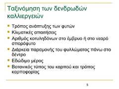 5Ταξινόμηση των δενδρωδώνκαλλιεργειών Τρόπος ανάπτυξης των φυτών Κλιματικές απαιτήσεις Αριθμός κοτυληδόνων στο έμβρυο ή στο νεαρόσπορόφυτο Διάρκεια παραμονής του φυλλώματος πάνω στοδέντρο Εδώδιμο μέρος Βοτανικός τύπος του καρπού και τρόποςκαρποφορίας 