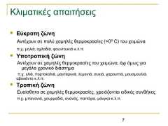 7Κλιματικές απαιτήσεις Εύκρατη ζώνηΑντέχουν σε πολύ χαμηλές θερμοκρασίες (>0º C) του χειμώναπ.χ. μηλιά, αχλαδιά, φουντουκιά κ.λ.π. Υποτροπική ζώνηΑντέχουν σε χαμηλές θερμοκρασίες του χειμώνα, όχι όμως γιαμεγάλο χρονικό διάστημαπ.χ. ελιά, πορτοκαλιά, μανταρινιά, λεμονιά, συκιά, χαρουπιά, μουσμουλιά,αβοκάντο κ.λ.π. Τροπική ζώνηΕυαίσθητα σε χαμηλές θερμοκρασίες, χρειάζονται ειδικές συνθήκεςπ.χ. μπανανιά, χουρμαδιά, ανανάς, παπάγια, μάνγκο κ.λ.π. 
