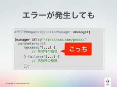 Copyright © Classmethod, Inc.AFHTTPRequestOperationManager *manager;[manager GET:@"http://xxx.com/possts"parameters:nilsuccess:^(...) {// 成功時の処理} failure:^(...) {// 失敗時の処理}];エラーが発生してもこっち 