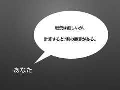 戦況は厳しいが、計算すると7割の勝算がある。あなた 