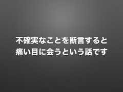 不確実なことを断言すると痛い目に会うという話です 