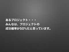 あるプロジェクト・・・みんなは、プロジェクトの 成功確率が50%だと思っています。 