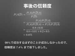 事後の信頼度99%で成功するはずのことが成功しなかったので、信頼度は 7.4% まで低下しました。P(A|D) =P(A)P(D|A)P(D)=P(A)P(D|A)P(A)P(D|A) + P(A)P(D|A)=0.8 0.010.8 0.01 + 0.2 0.5= 0.075 