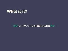 What is it?主にデータベースの選び方の話です 