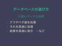 データベースの選び方大量のデータを処理• テラやペタ級を処理• それを高速に処理• 結果を高速に表示 …など 