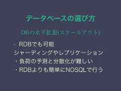 データベースの選び方DBの水平拡張(スケールアウト)• RDBでも可能シャーディングやレプリケーション・負荷の予測と分散化が難しい・RDBよりも簡単にNOSQLで行う 