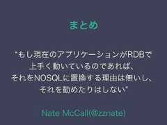 まとめもし現在のアプリケーションがRDBで上手く動いているのであれば、それをNOSQLに置換する理由は無いし、それを勧めたりはしないNate McCall(@zznate) 