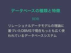 データベースの種類と特徴RDBリレーショナルデータモデルの理論に基づいたDBMSで現在もっとも広く使われているデータベースシステム 