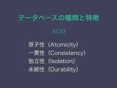 データベースの種類と特徴ACID• 原子性（Atomicity）• 一貫性（Consistency）• 独立性（Isolation）• 永続性（Durability） 