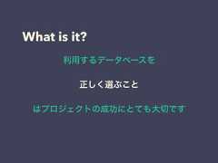 What is it?利用するデータベースを正しく選ぶことはプロジェクトの成功にとても大切です 