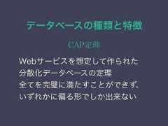 データベースの種類と特徴CAP定理Webサービスを想定して作られた分散化データベースの定理全てを完璧に満たすことができず、いずれかに偏る形でしか出来ない 