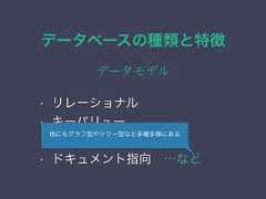 データベースの種類と特徴データモデル• リレーショナル• キーバリュー• カラム指向• ドキュメント指向 …など他にもグラフ型やツリー型など多種多様にある 