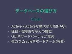 データベースの選び方Oracle• Active - Activeな構成が可能(RAC)• 独自・標準的な多くの機能• GUIやサードパーティが充実• 強力なOracleサポートチーム(有償) 
