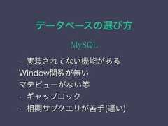 データベースの選び方MySQL• 実装されてない機能があるWindow関数が無いマテビューがない等• ギャップロック• 相関サブクエリが苦手(遅い) 