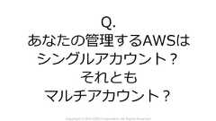 Copyright © 2018 KDDI Corporation. All Rights ReservedQ.あなたの管理するAWSはシングルアカウント？それともマルチアカウント？ 