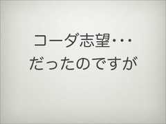 コーダ志望･･･だったのですが 